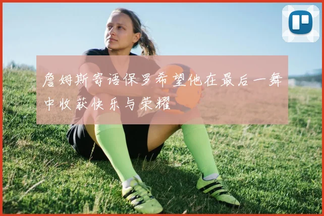 詹姆斯寄语保罗希望他在最后一舞中收获快乐与荣耀