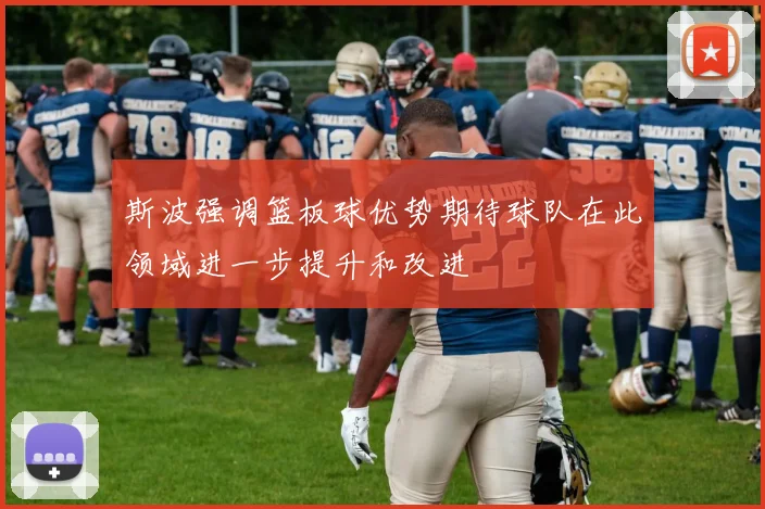 斯波强调篮板球优势期待球队在此领域进一步提升和改进