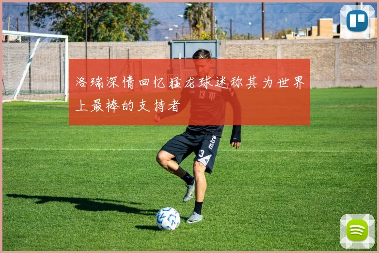 洛瑞深情回忆猛龙球迷称其为世界上最棒的支持者