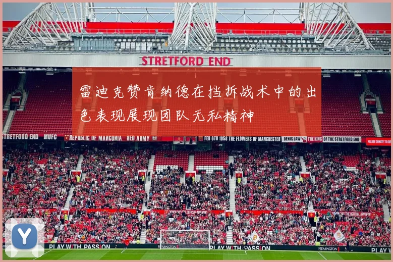 雷迪克赞肯纳德在挡拆战术中的出色表现展现团队无私精神