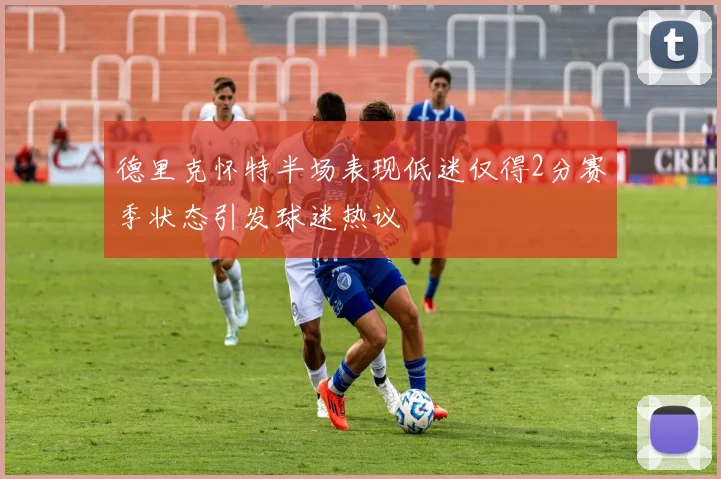 德里克怀特半场表现低迷仅得2分赛季状态引发球迷热议