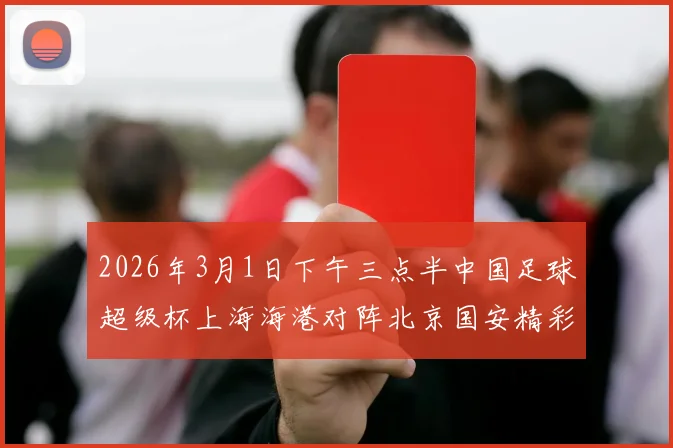 2026年3月1日下午三点半中国足球超级杯上海海港对阵北京国安精彩对决即将上演