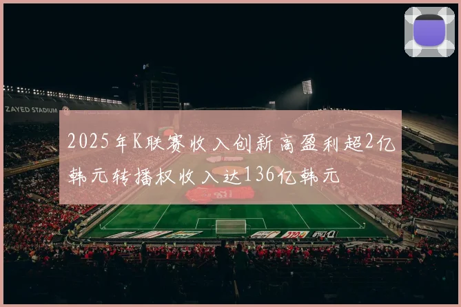 2025年K联赛收入创新高盈利超2亿韩元转播权收入达136亿韩元