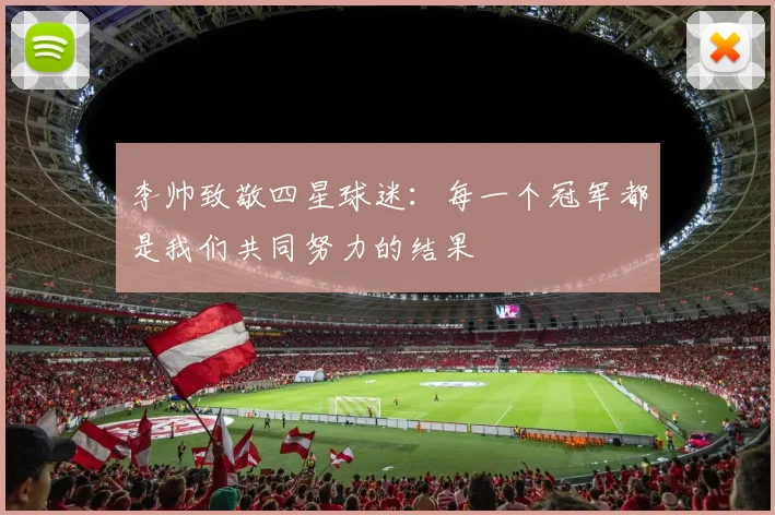 李帅致敬四星球迷：每一个冠军都是我们共同努力的结果