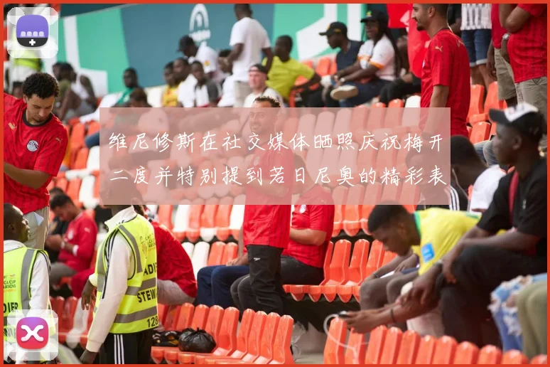 维尼修斯在社交媒体晒照庆祝梅开二度并特别提到若日尼奥的精彩表现
