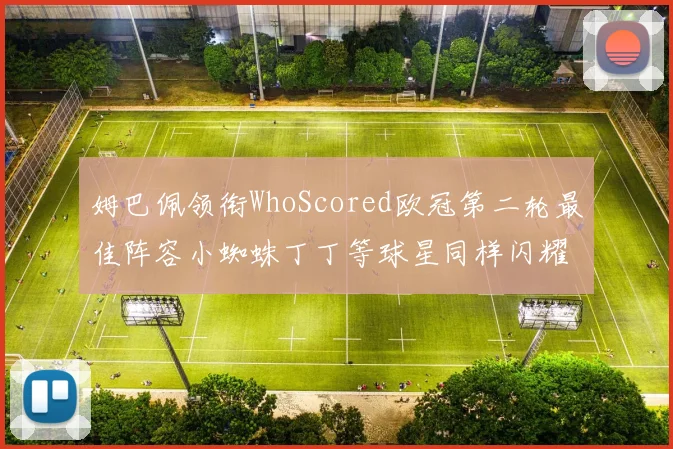 姆巴佩领衔WhoScored欧冠第二轮最佳阵容小蜘蛛丁丁等球星同样闪耀