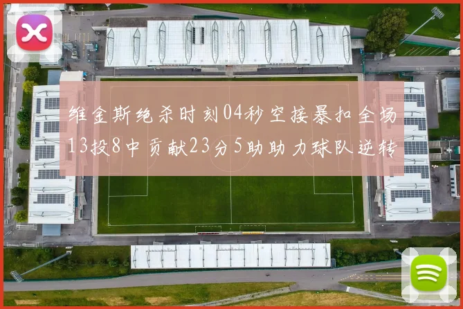 维金斯绝杀时刻04秒空接暴扣全场13投8中贡献23分5助助力球队逆转胜利