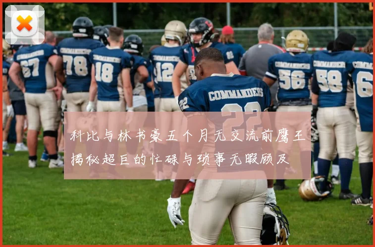 科比与林书豪五个月无交流前鹰王揭秘超巨的忙碌与琐事无暇顾及