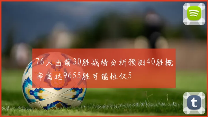 76人当前30胜战绩分析预测40胜概率高达9655胜可能性仅5