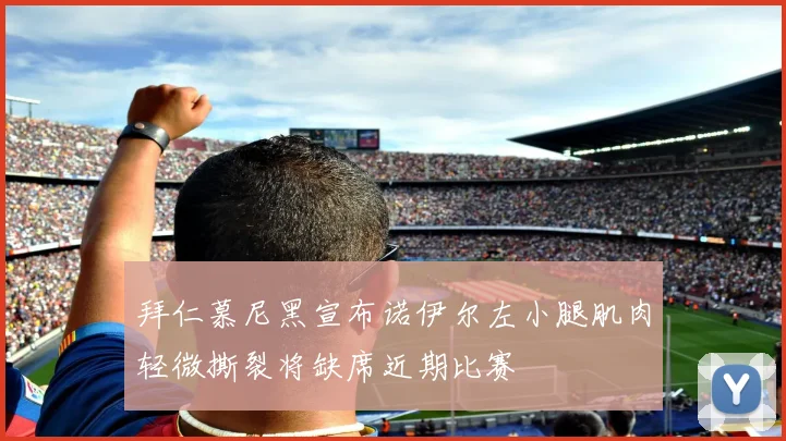 拜仁慕尼黑宣布诺伊尔左小腿肌肉轻微撕裂将缺席近期比赛