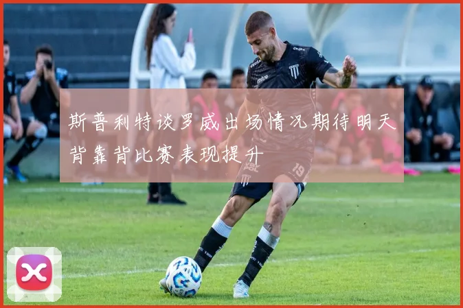 斯普利特谈罗威出场情况期待明天背靠背比赛表现提升
