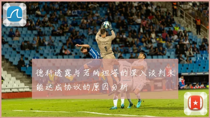 德科透露与若纳坦塔的深入谈判未能达成协议的原因分析