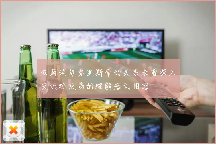 浓眉谈与克里斯蒂的关系未曾深入交流对交易的理解感到困惑