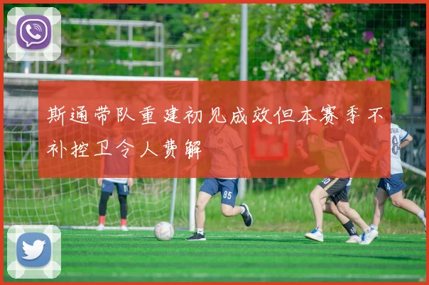斯通带队重建初见成效但本赛季不补控卫令人费解