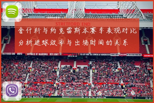 舍什科与约克雷斯本赛季表现对比分析进球效率与出场时间的关系
